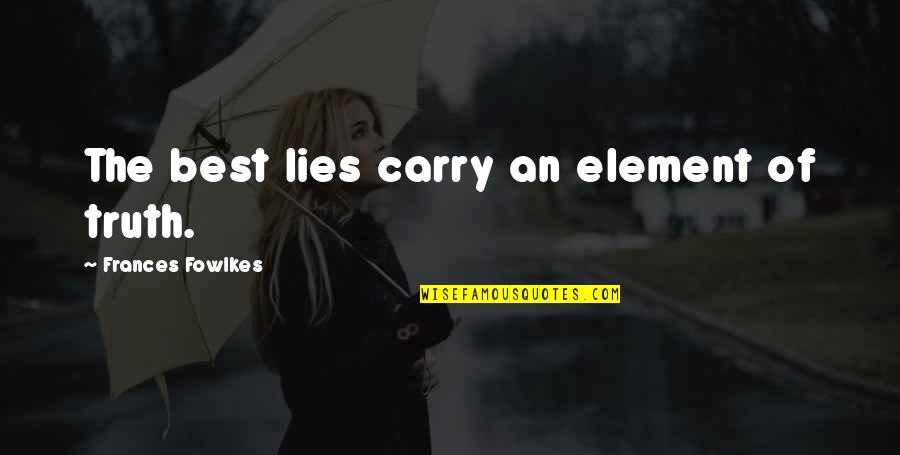 Rafika Mw2 Quotes By Frances Fowlkes: The best lies carry an element of truth. Rafika Mw2 Quotes By Frances Fowlkes: The best lies carry an element of truth.