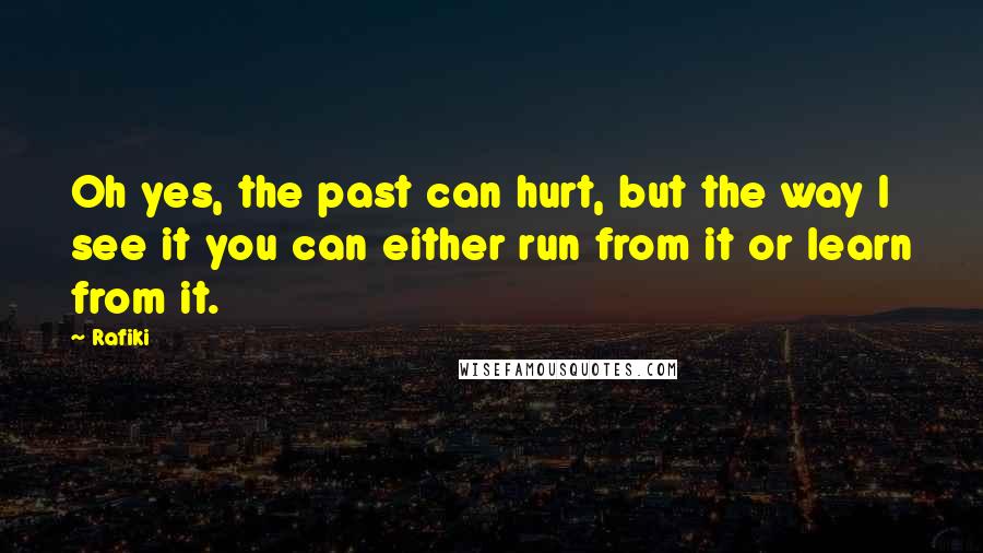 Rafiki quotes: Oh yes, the past can hurt, but the way I see it you can either run from it or learn from it.