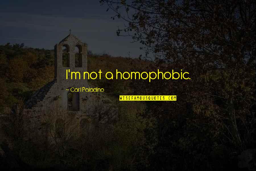 Rafinesque Quotes By Carl Paladino: I'm not a homophobic. Rafinesque Quotes By Carl Paladino: I'm not a homophobic.