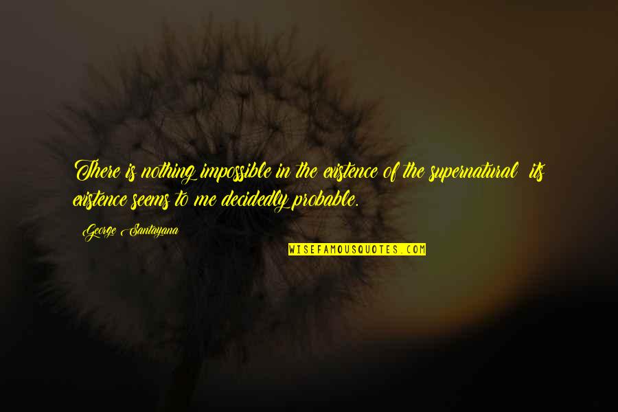 Rafinesque Quotes By George Santayana: There is nothing impossible in the existence of Rafinesque Quotes By George Santayana: There is nothing impossible in the existence of