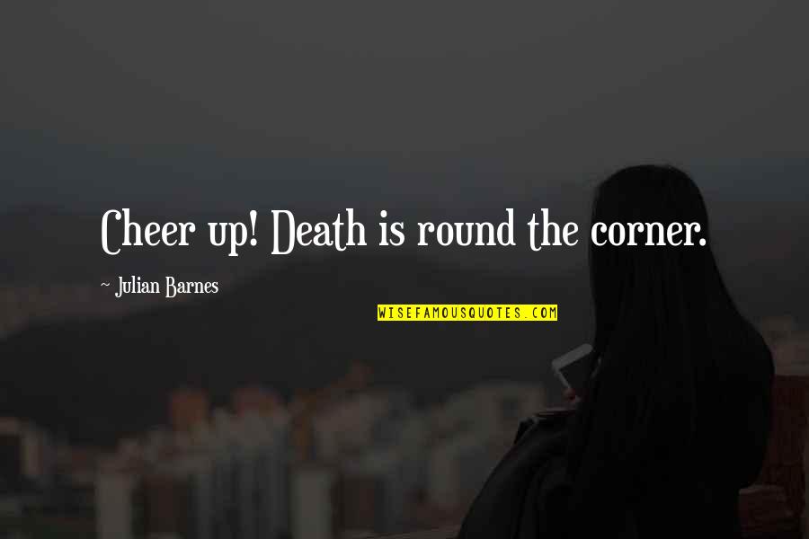 Rafinha Bastos Quotes By Julian Barnes: Cheer up! Death is round the corner. Rafinha Bastos Quotes By Julian Barnes: Cheer up! Death is round the corner.