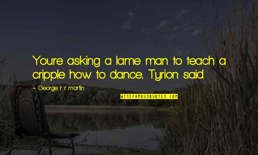 Rafizadeh Farhad Quotes By George R R Martin: You're asking a lame man to teach a Rafizadeh Farhad Quotes By George R R Martin: You're asking a lame man to teach a