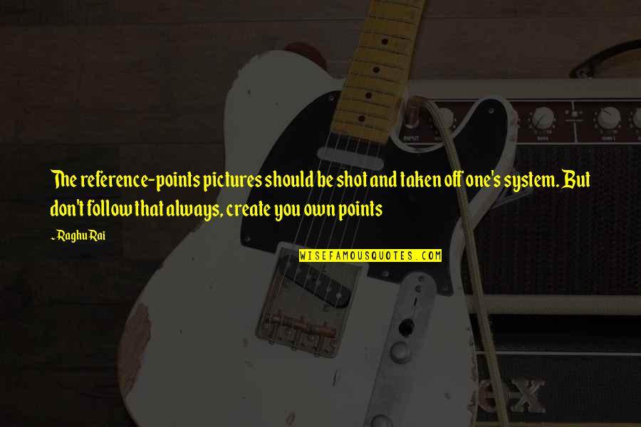 Rafizadeh Farhad Quotes By Raghu Rai: The reference-points pictures should be shot and taken Rafizadeh Farhad Quotes By Raghu Rai: The reference-points pictures should be shot and taken