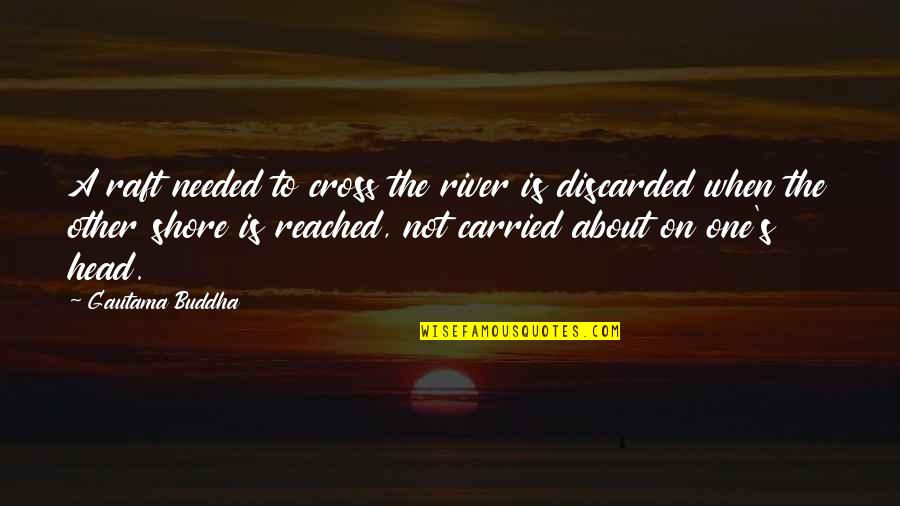 Raft Quotes By Gautama Buddha: A raft needed to cross the river is Raft Quotes By Gautama Buddha: A raft needed to cross the river is