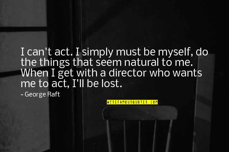 Raft Quotes By George Raft: I can't act. I simply must be myself, Raft Quotes By George Raft: I can't act. I simply must be myself,