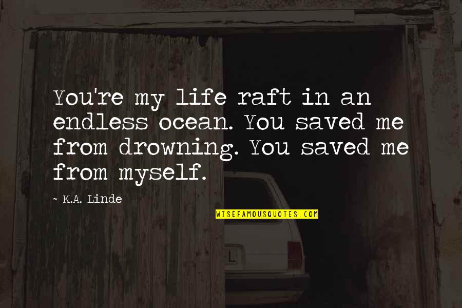 Raft Quotes By K.A. Linde: You're my life raft in an endless ocean. Raft Quotes By K.A. Linde: You're my life raft in an endless ocean.