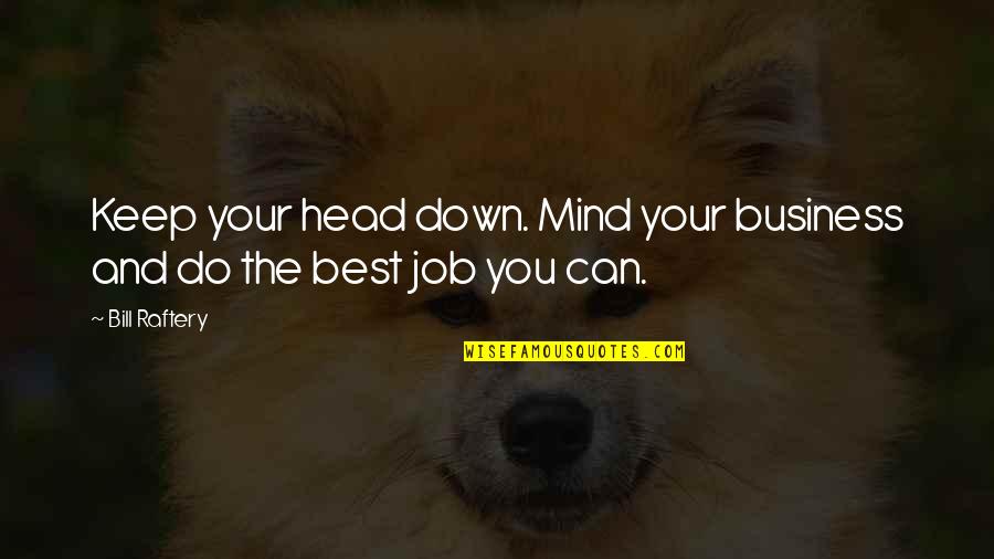 Raftery Quotes By Bill Raftery: Keep your head down. Mind your business and