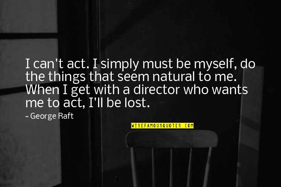 Raft's Quotes By George Raft: I can't act. I simply must be myself,