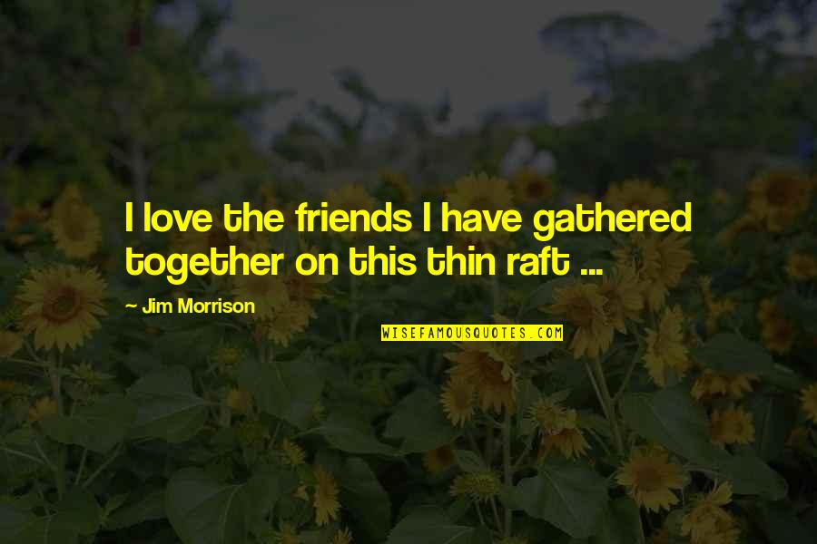 Raft's Quotes By Jim Morrison: I love the friends I have gathered together