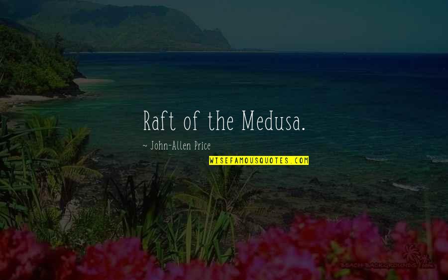 Raft's Quotes By John-Allen Price: Raft of the Medusa.