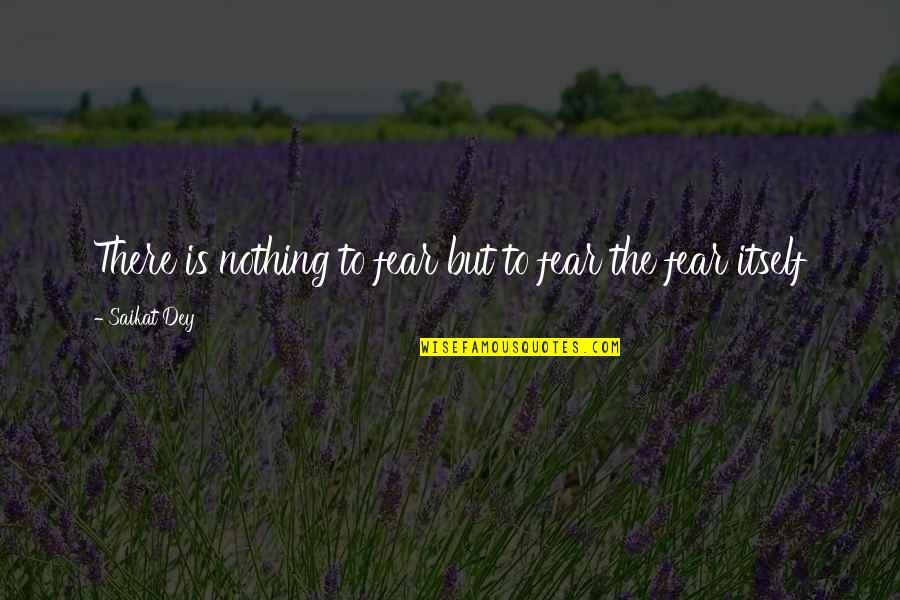 Rag N Bone Quotes By Saikat Dey: There is nothing to fear but to fear Rag N Bone Quotes By Saikat Dey: There is nothing to fear but to fear