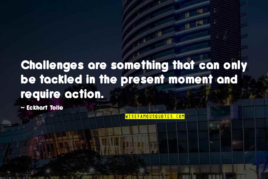 Ragains Masonic Rifle Quotes By Eckhart Tolle: Challenges are something that can only be tackled Ragains Masonic Rifle Quotes By Eckhart Tolle: Challenges are something that can only be tackled