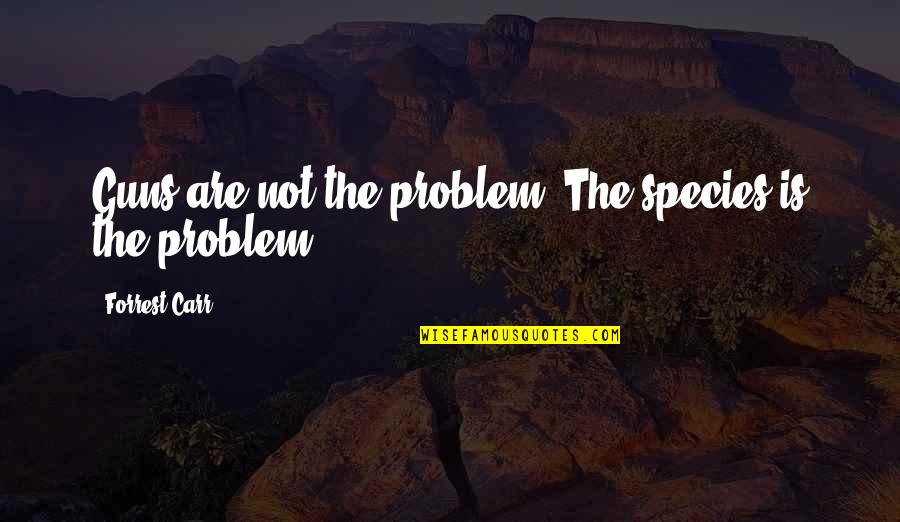 Ragamuffins Quotes By Forrest Carr: Guns are not the problem. The species is Ragamuffins Quotes By Forrest Carr: Guns are not the problem. The species is