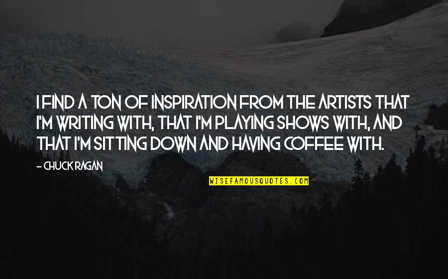 Ragan Quotes By Chuck Ragan: I find a ton of inspiration from the Ragan Quotes By Chuck Ragan: I find a ton of inspiration from the