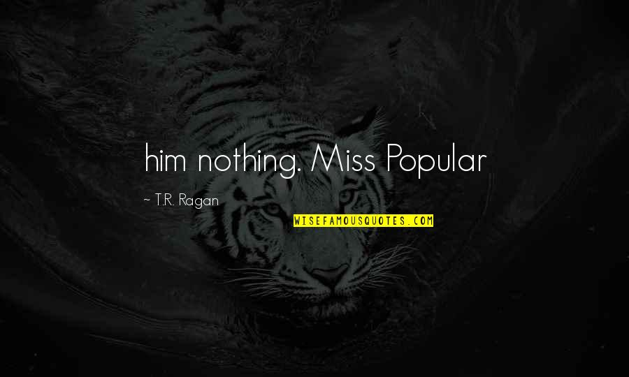 Ragan Quotes By T.R. Ragan: him nothing. Miss Popular
