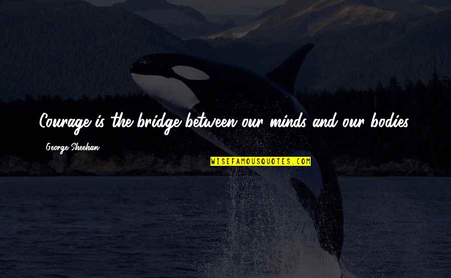 Raganellis Pizza Quotes By George Sheehan: Courage is the bridge between our minds and Raganellis Pizza Quotes By George Sheehan: Courage is the bridge between our minds and