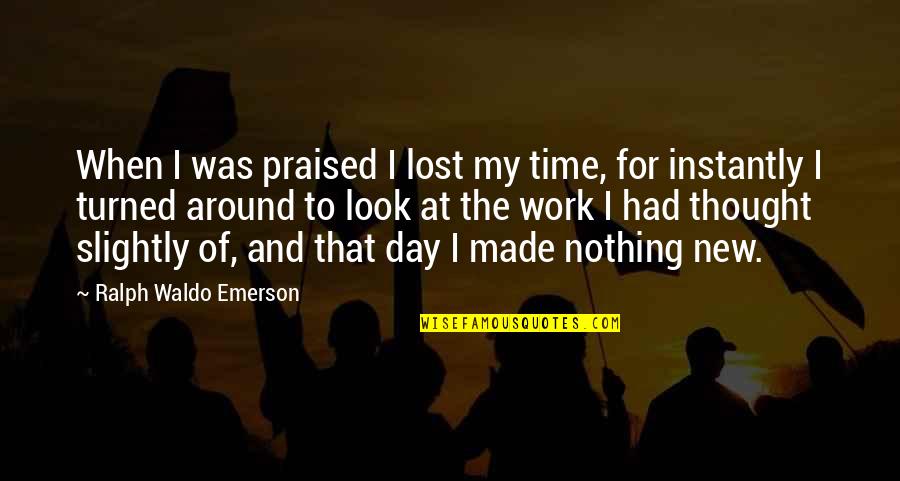 Ragazzina Sotto Quotes By Ralph Waldo Emerson: When I was praised I lost my time,