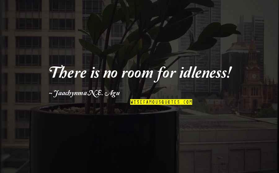 Ragazzine A 90 Quotes By Jaachynma N.E. Agu: There is no room for idleness! Ragazzine A 90 Quotes By Jaachynma N.E. Agu: There is no room for idleness!