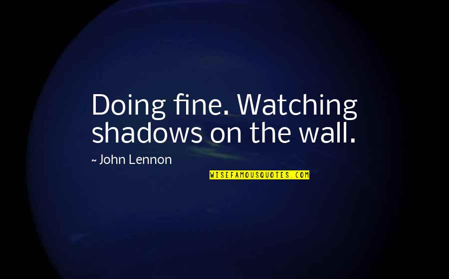 Ragbag Targets Quotes By John Lennon: Doing fine. Watching shadows on the wall.