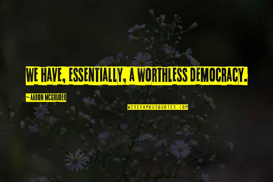 Ragbir Braich Quotes By Aaron McGruder: We have, essentially, a worthless democracy. Ragbir Braich Quotes By Aaron McGruder: We have, essentially, a worthless democracy.