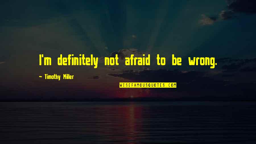 Ragdoll Kittens Quotes By Timothy Miller: I'm definitely not afraid to be wrong. Ragdoll Kittens Quotes By Timothy Miller: I'm definitely not afraid to be wrong.