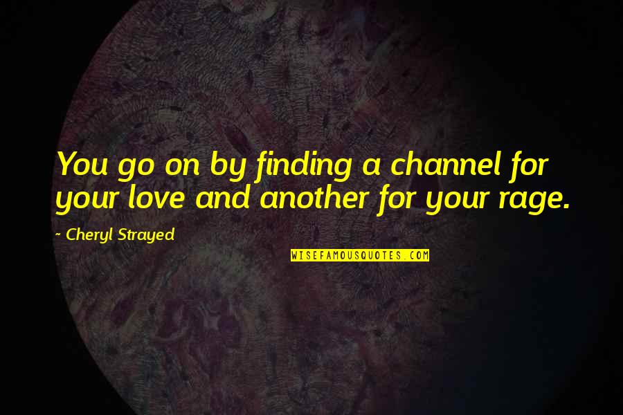 Rage And Love Quotes By Cheryl Strayed: You go on by finding a channel for