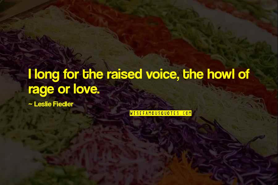 Rage And Love Quotes By Leslie Fiedler: I long for the raised voice, the howl