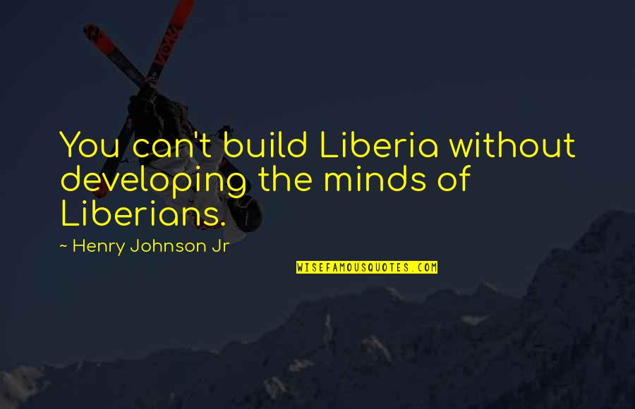 Rage Filled Quotes By Henry Johnson Jr: You can't build Liberia without developing the minds