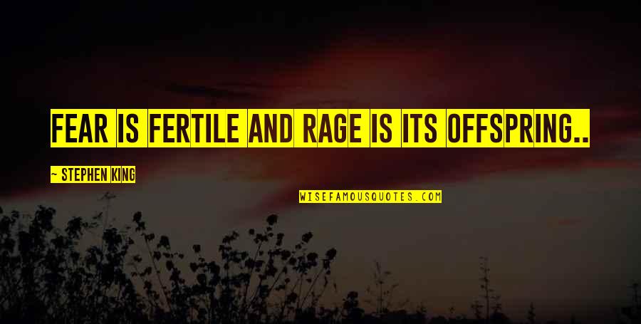 Rage Stephen King Quotes By Stephen King: Fear is fertile and rage is its offspring.. Rage Stephen King Quotes By Stephen King: Fear is fertile and rage is its offspring..