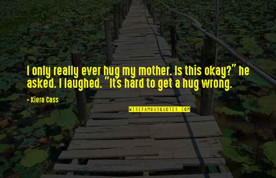 Rageaholic Addiction Quotes By Kiera Cass: I only really ever hug my mother. Is