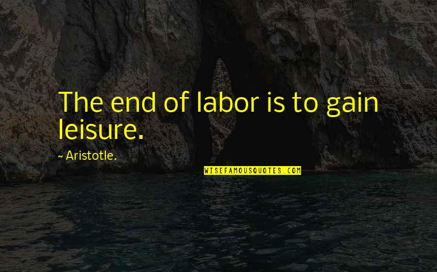 Ragged Company Quotes By Aristotle.: The end of labor is to gain leisure.