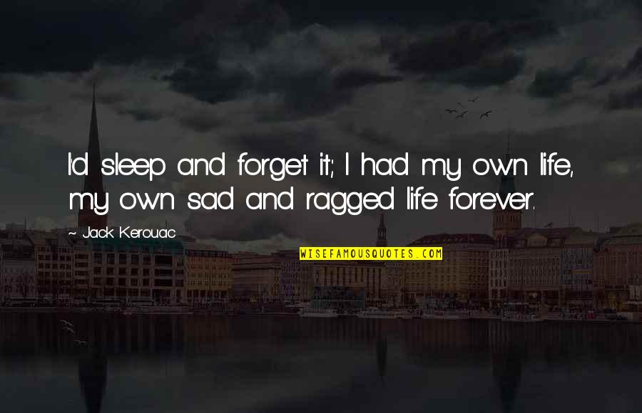 Ragged Quotes By Jack Kerouac: I'd sleep and forget it; I had my
