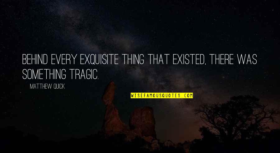 Ragged Trousered Quotes By Matthew Quick: Behind every exquisite thing that existed, there was