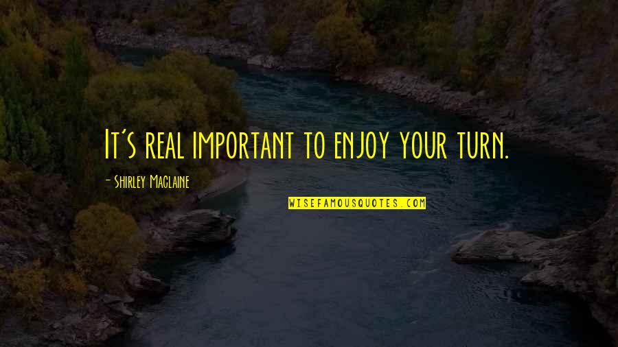 Raggedly Quotes By Shirley Maclaine: It's real important to enjoy your turn. Raggedly Quotes By Shirley Maclaine: It's real important to enjoy your turn.