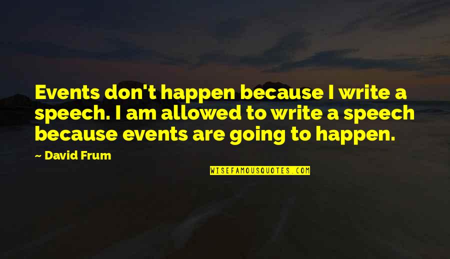 Ragghianti Freitas Quotes By David Frum: Events don't happen because I write a speech.
