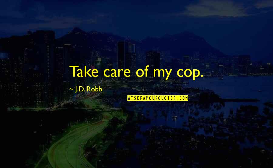 Raggy Boy Quotes By J.D. Robb: Take care of my cop. Raggy Boy Quotes By J.D. Robb: Take care of my cop.