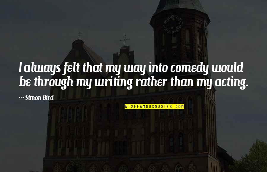 Raggy Boy Quotes By Simon Bird: I always felt that my way into comedy Raggy Boy Quotes By Simon Bird: I always felt that my way into comedy