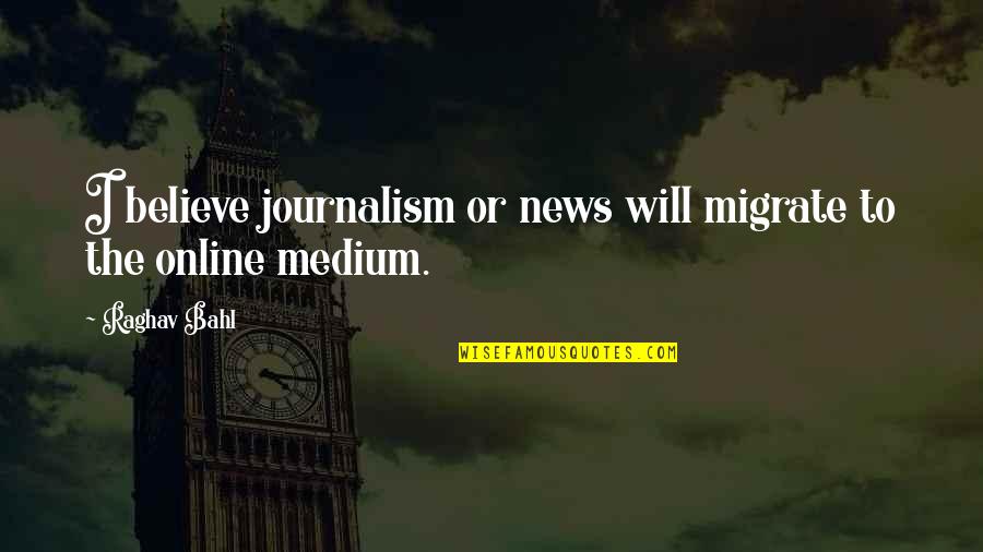 Raghav Quotes By Raghav Bahl: I believe journalism or news will migrate to