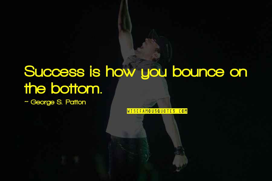 Raghavan Tamil Quotes By George S. Patton: Success is how you bounce on the bottom.