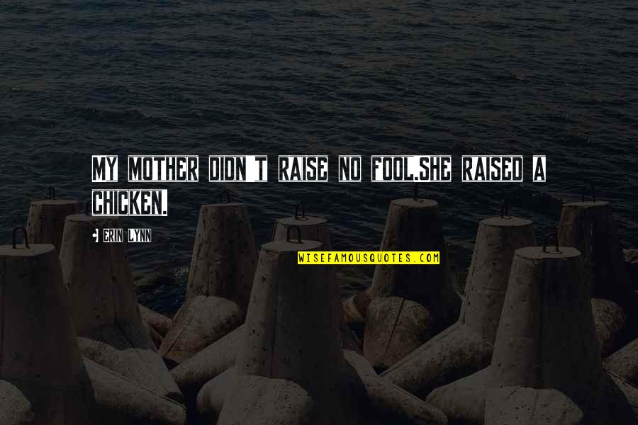 Raghib Clitso Quotes By Erin Lynn: My mother didn't raise no fool.She raised a