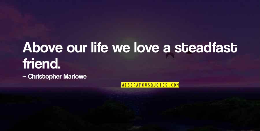 Raghu Quotes By Christopher Marlowe: Above our life we love a steadfast friend.