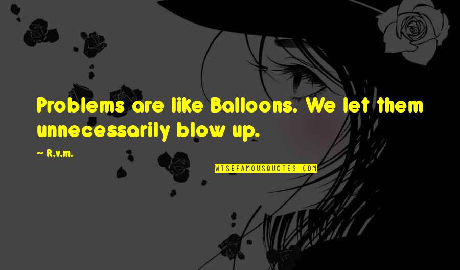 Raghu Ram Quotes By R.v.m.: Problems are like Balloons. We let them unnecessarily