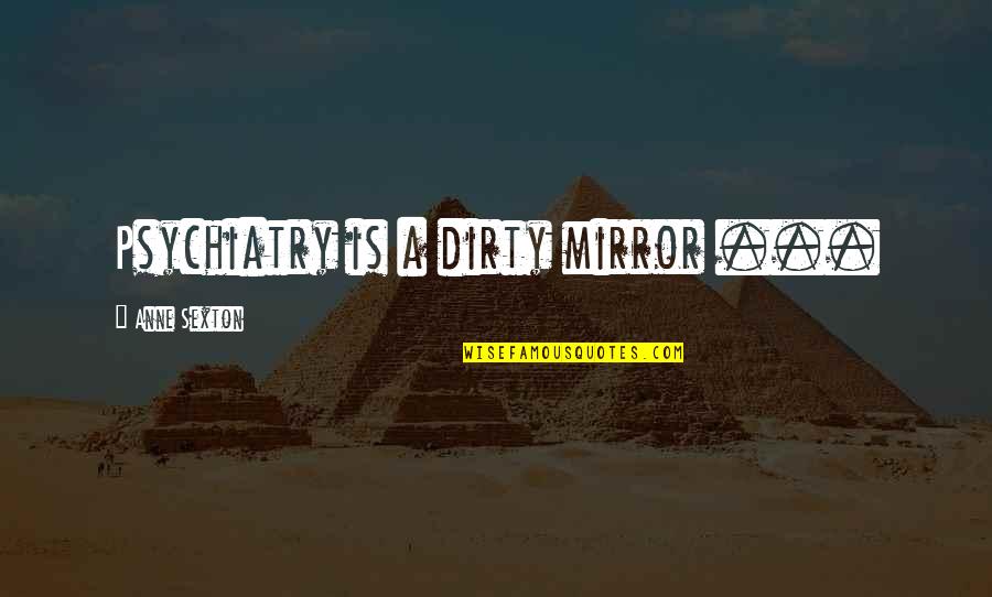 Raghu S Quotes By Anne Sexton: Psychiatry is a dirty mirror ...