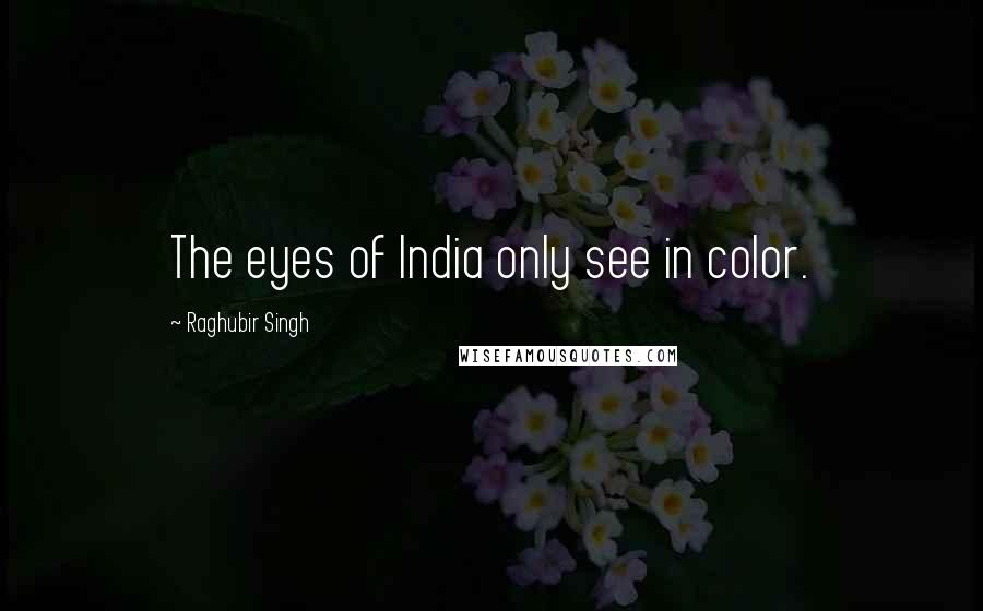 Raghubir Singh quotes: The eyes of India only see in color.