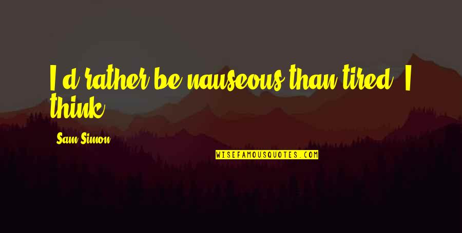 Raghunandan Yandamuri Quotes By Sam Simon: I'd rather be nauseous than tired, I think. Raghunandan Yandamuri Quotes By Sam Simon: I'd rather be nauseous than tired, I think.
