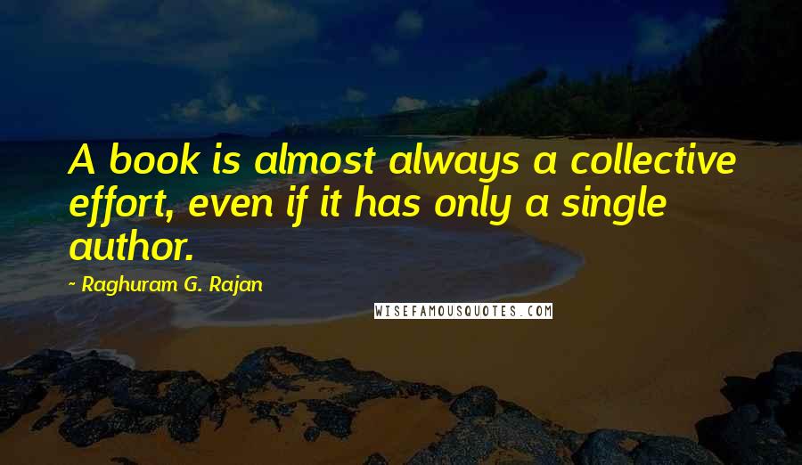 Raghuram G. Rajan quotes: A book is almost always a collective effort, even if it has only a single author.