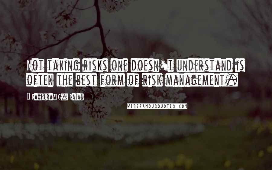 Raghuram G. Rajan quotes: Not taking risks one doesn't understand is often the best form of risk management.