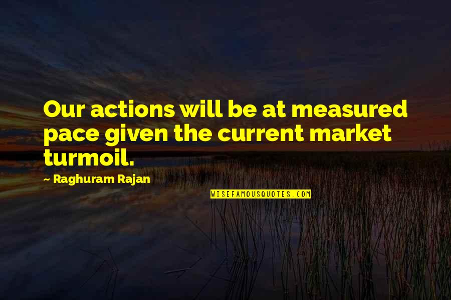 Raghuram G Rajan Quotes By Raghuram Rajan: Our actions will be at measured pace given