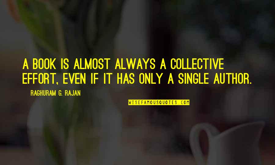 Raghuram Rajan Quotes By Raghuram G. Rajan: A book is almost always a collective effort, Raghuram Rajan Quotes By Raghuram G. Rajan: A book is almost always a collective effort,