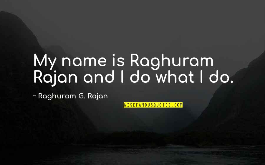 Raghuram Rajan Quotes By Raghuram G. Rajan: My name is Raghuram Rajan and I do